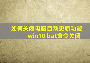 如何关闭电脑自动更新功能win10 bat命令关闭